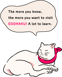 The more you know, the more you want to visit EDOHAKU! A lot to learn.