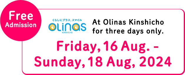 Free Admission At Olinas Kinshicho for three days only. Friday, 16 Aug. - Sunday, 18 Aug, 2024