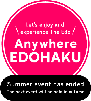 Anywhere EDOHAKU Summer event has ended The next event will be held in autumn