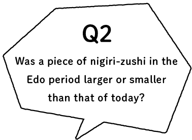 Q2 Was a piece of nigirizushi in the Edo period larger or smaller than that of today?