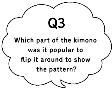 Q3 Which part of the kimono was it popular to flip it around to show the pattern?