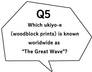 Q5 Which ukiyo-e (woodblock prints) is known worldwide as "The Great Wave"?