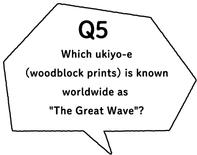 Q5 Which ukiyo-e (woodblock prints) is known worldwide as "The Great Wave"?