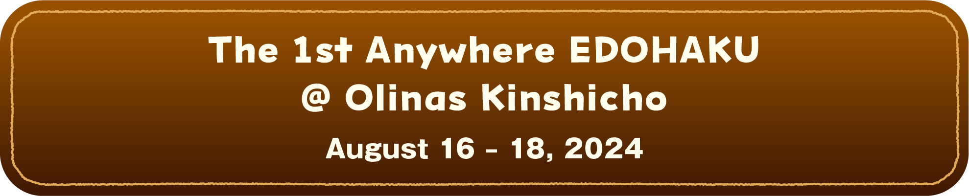 The 1st Anywhere EDOHAKU @ Olinas Kinshicho August 16 – 18, 2024