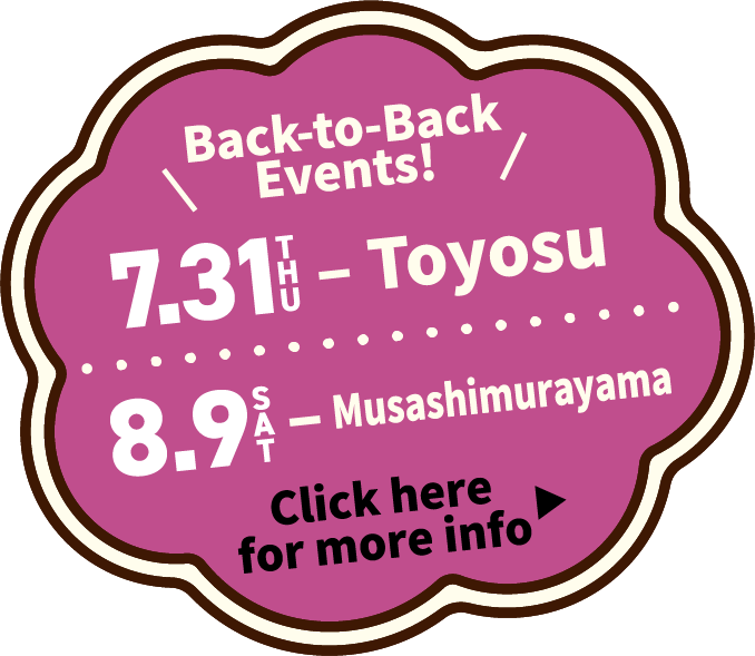 Back-to-Back Events! 7.31TUE - Toyosu 8.9SAT - Musashimurayama Click here for more info