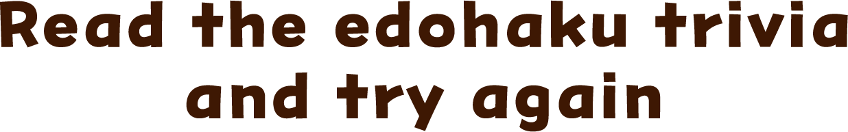 Read the edohaku trivia and try again