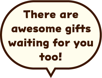 There are awesome gifts waiting for you too!