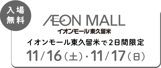 入場無料 イオンモール東久留米で2日間限定 11/16(土)・11/17(日)