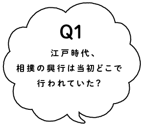 Q1 相撲の興行は最初どこで行われていた？