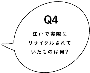 Q4 江戸で実際にリサイクルされていたものは？