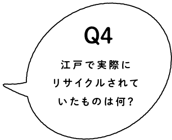 Q4 江戸で実際にリサイクルされていたものは？