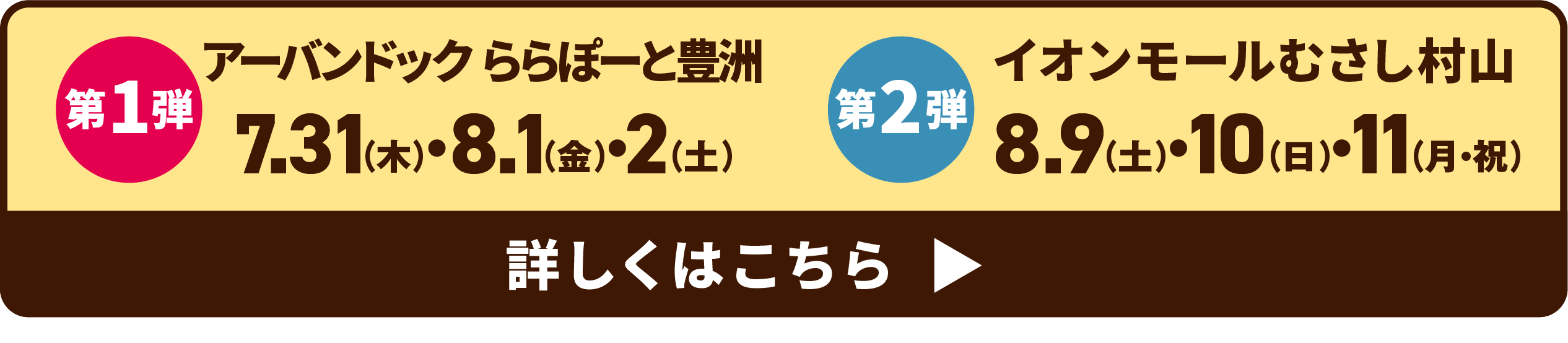ららぽーと豊洲 7.31〜8.1・2 イオンモールむさし村山 8.9・10・11 詳しくはこちら
