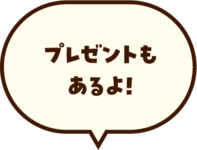 プレゼントもあるよ！